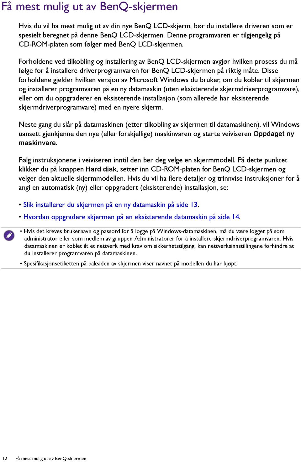 Forholdene ved tilkobling og installering av BenQ LCD-skjermen avgjør hvilken prosess du må følge for å installere driverprogramvaren for BenQ LCD-skjermen på riktig måte.