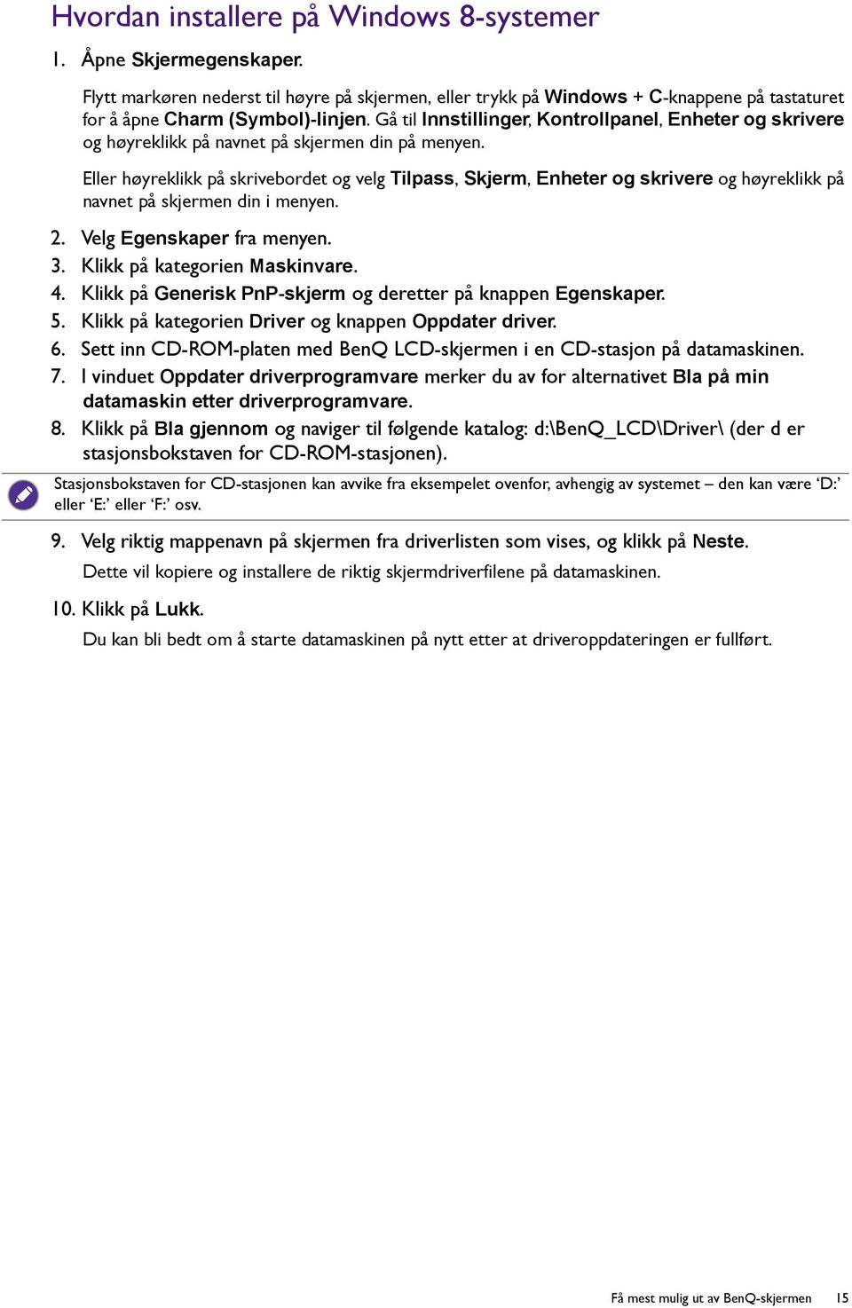 Eller høyreklikk på skrivebordet og velg Tilpass, Skjerm, Enheter og skrivere og høyreklikk på navnet på skjermen din i menyen. 2. Velg Egenskaper fra menyen. 3. Klikk på kategorien Maskinvare. 4.