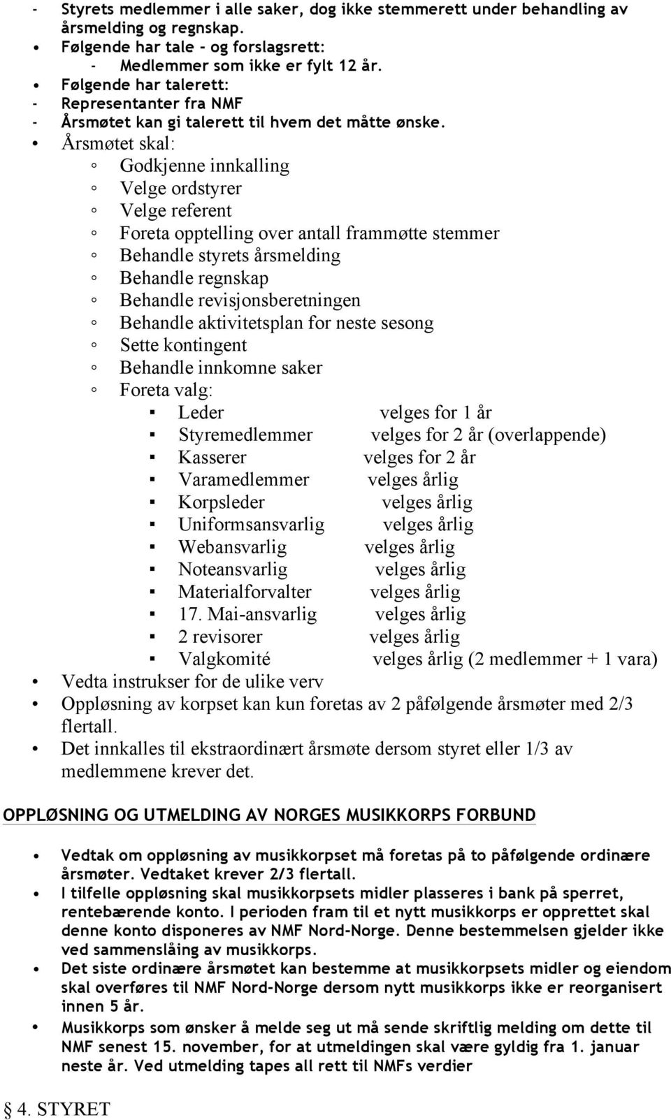 Årsmøtet skal: Godkjenne innkalling Velge ordstyrer Velge referent Foreta opptelling over antall frammøtte stemmer Behandle styrets årsmelding Behandle regnskap Behandle revisjonsberetningen Behandle