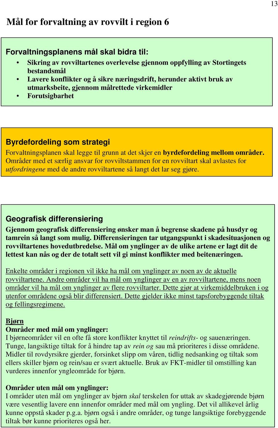 mellom områder. Områder med et særlig ansvar for rovviltstammen for en rovviltart skal avlastes for utfordringene med de andre rovviltartene så langt det lar seg gjøre.