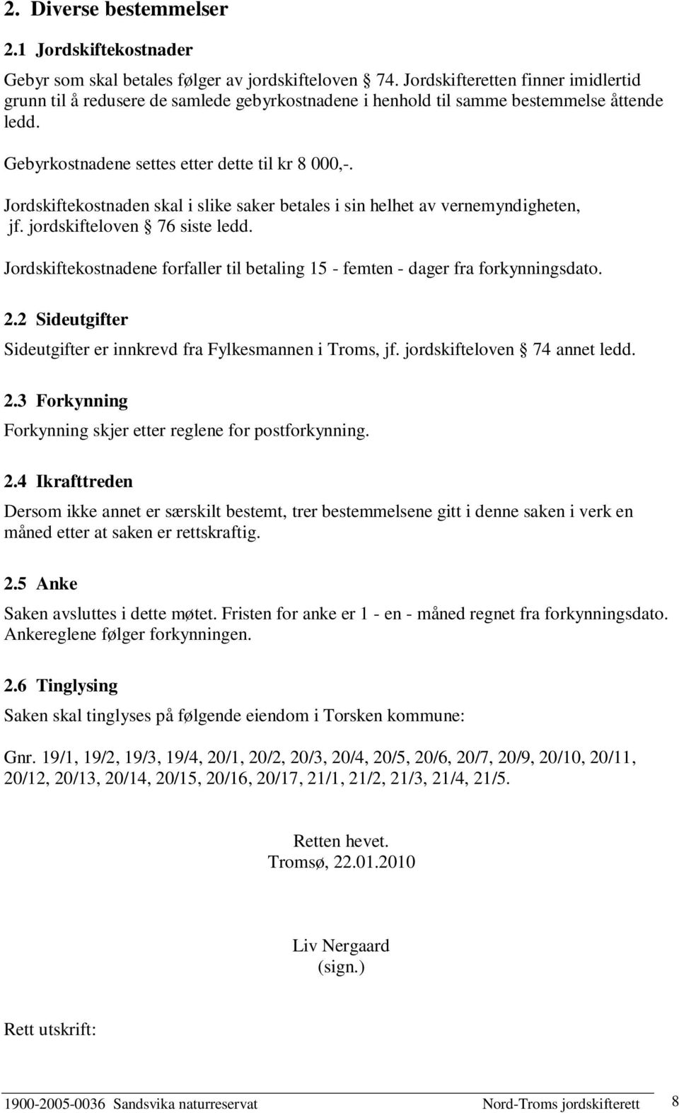 Jordskiftekostnaden skal i slike saker betales i sin helhet av vernemyndigheten, jf. jordskifteloven 76 siste ledd. Jordskiftekostnadene forfaller til betaling 15 - femten - dager fra forkynningsdato.