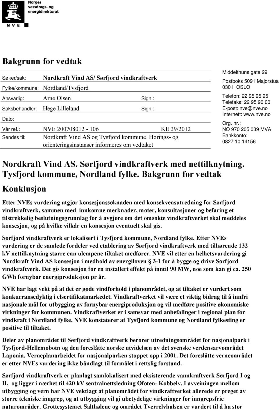 Hørings- og orienteringsinstanser informeres om vedtaket Middelthuns gate 29 Postboks 5091 Majorstua 0301 OSLO Telefon: 22 95 95 95 Telefaks: 22 95 90 00 E-post: nve@nve.no Internett: www.nve.no Org.