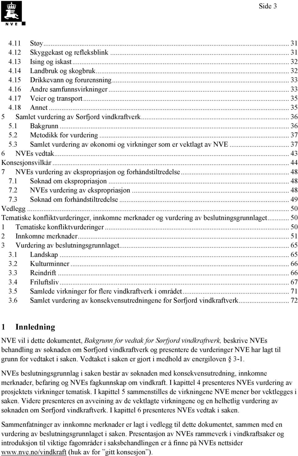 .. 37 6 NVEs vedtak... 43 Konsesjonsvilkår... 44 7 NVEs vurdering av ekspropriasjon og forhåndstiltredelse... 48 7.1 Søknad om ekspropriasjon... 48 7.2 NVEs vurdering av ekspropriasjon... 48 7.3 Søknad om forhåndstiltredelse.