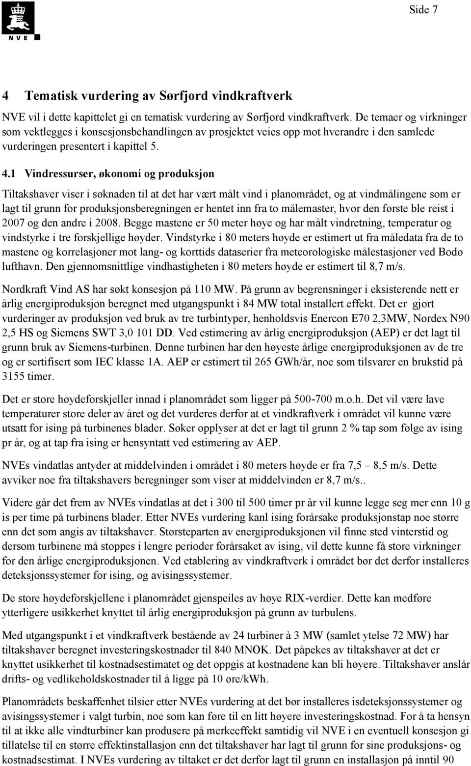 1 Vindressurser, økonomi og produksjon Tiltakshaver viser i søknaden til at det har vært målt vind i planområdet, og at vindmålingene som er lagt til grunn for produksjonsberegningen er hentet inn