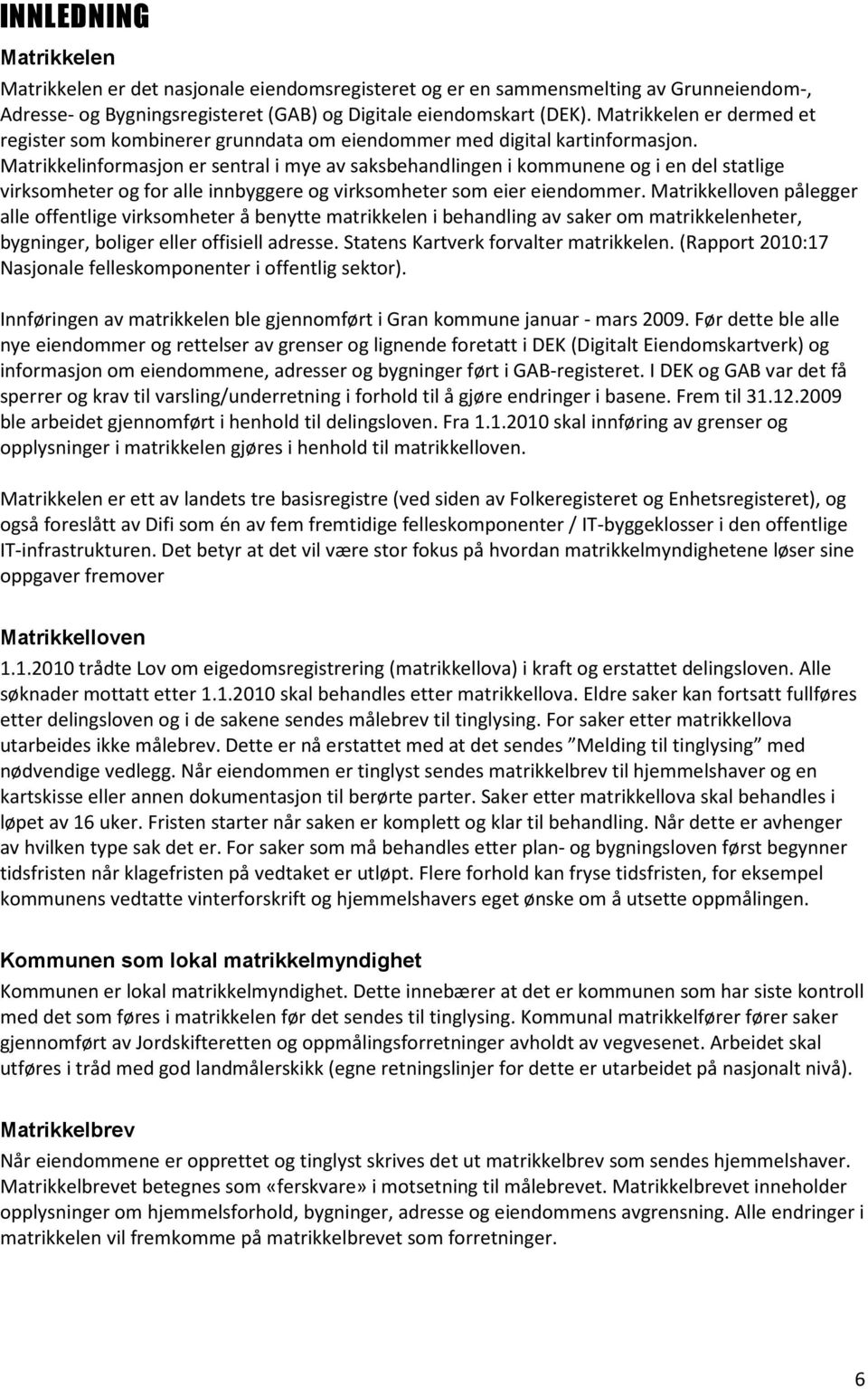 Matrikkelinformasjon er sentral i mye av saksbehandlingen i kommunene og i en del statlige virksomheter og for alle innbyggere og virksomheter som eier eiendommer.