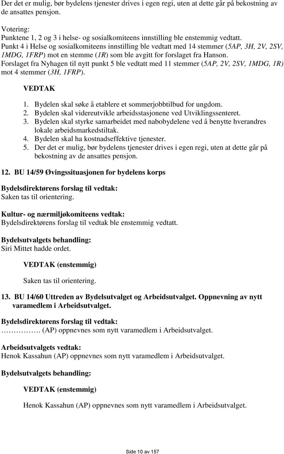 Punkt 4 i Helse og sosialkomiteens innstilling ble vedtatt med 14 stemmer (5AP, 3H, 2V, 2SV, 1MDG, 1FRP) mot en stemme (1R) som ble avgitt for forslaget fra Hanson.