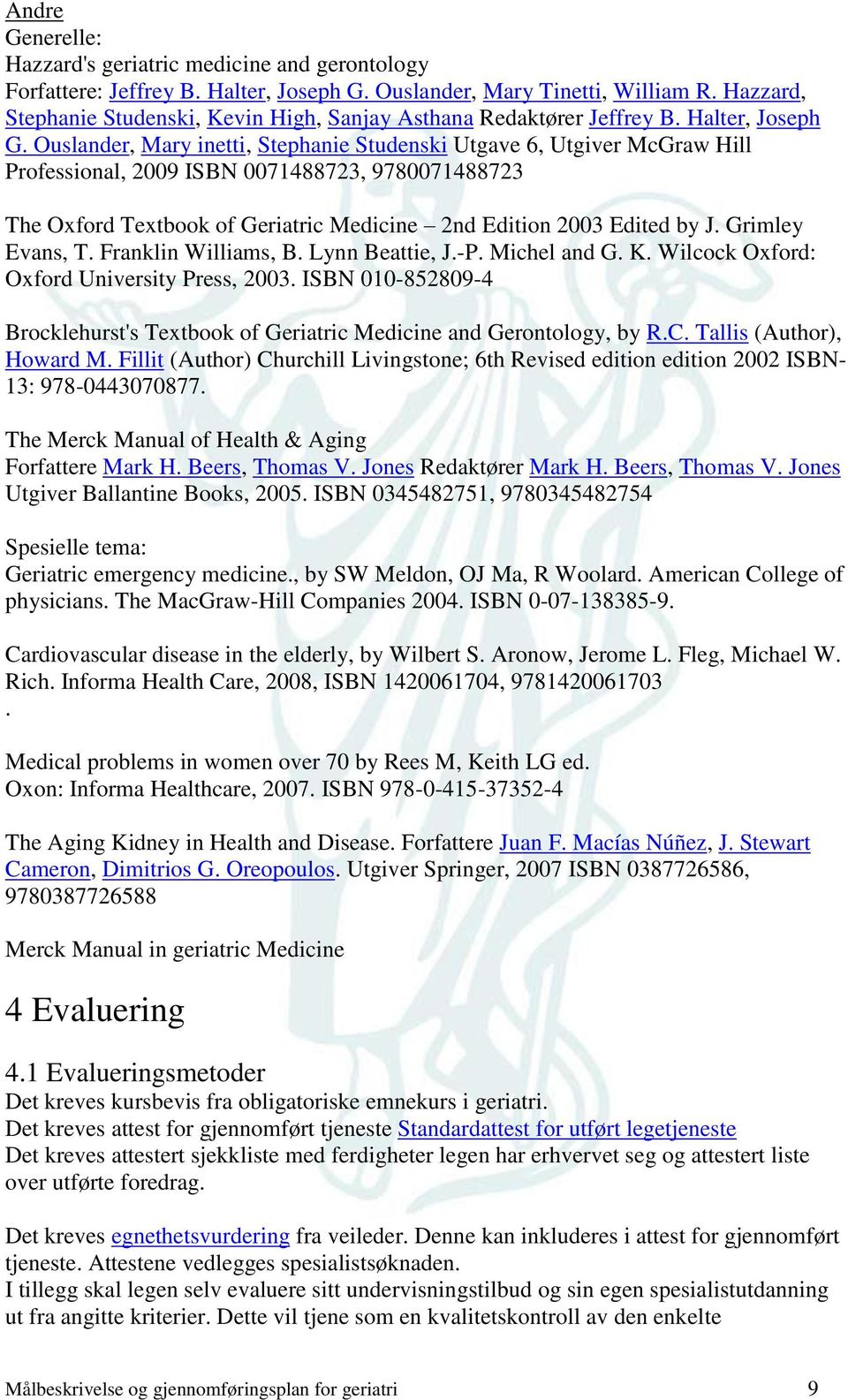 Ouslander, Mary inetti, Stephanie Studenski Utgave 6, Utgiver McGraw Hill Professional, 2009 ISBN 0071488723, 9780071488723 The Oxford Textbook of Geriatric Medicine 2nd Edition 2003 Edited by J.