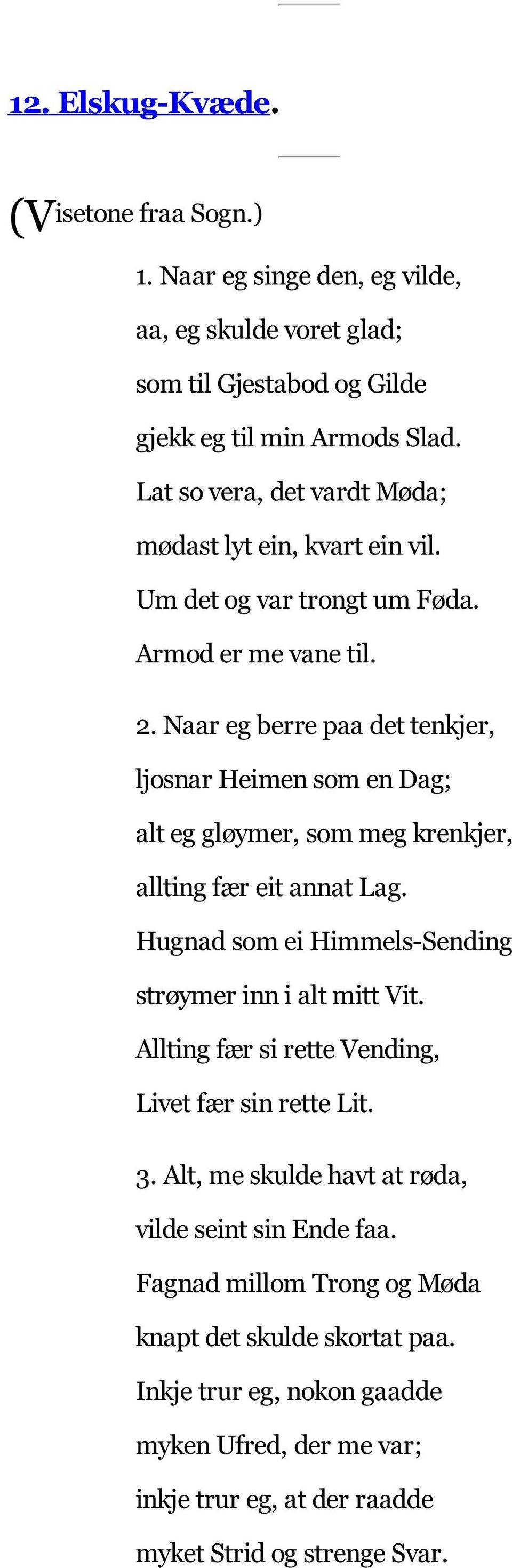 Naar eg berre paa det tenkjer, ljosnar Heimen som en Dag; alt eg gløymer, som meg krenkjer, allting fær eit annat Lag. Hugnad som ei Himmels-Sending strøymer inn i alt mitt Vit.