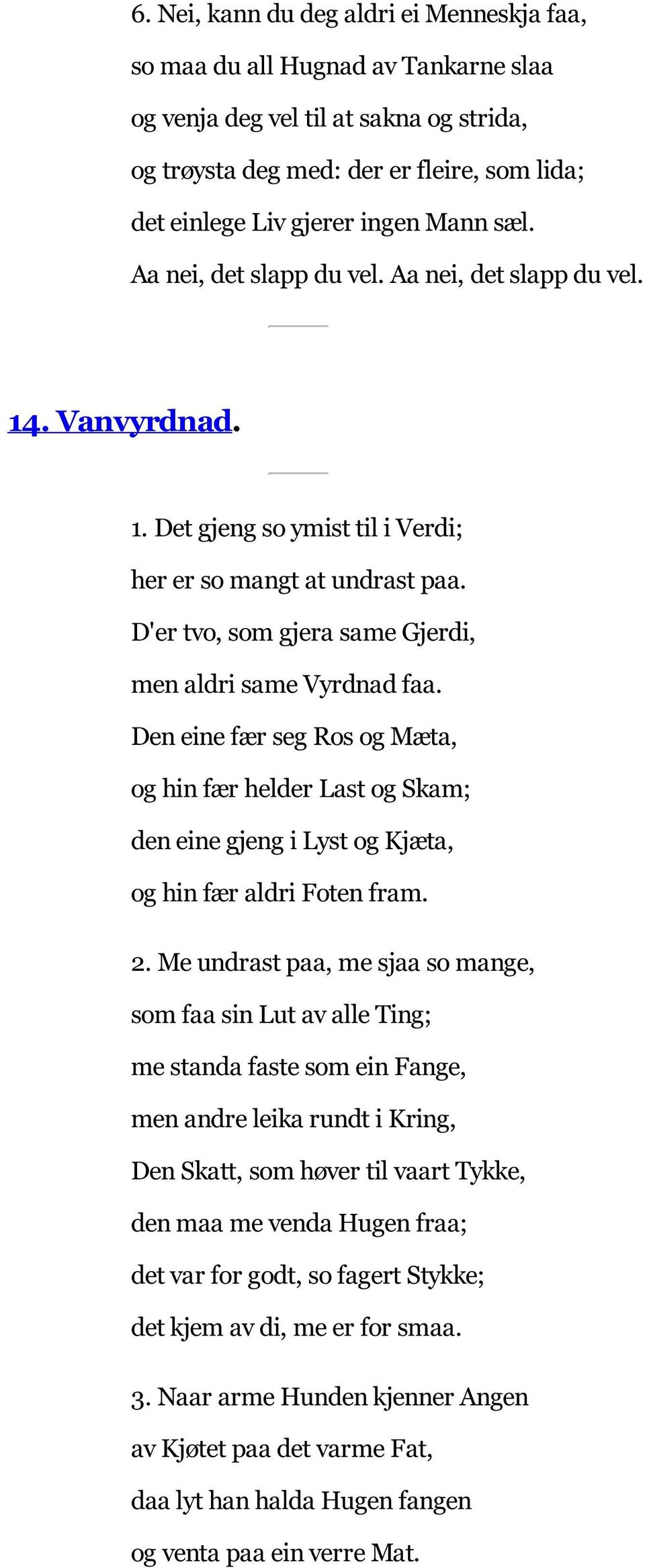 D'er tvo, som gjera same Gjerdi, men aldri same Vyrdnad faa. Den eine fær seg Ros og Mæta, og hin fær helder Last og Skam; den eine gjeng i Lyst og Kjæta, og hin fær aldri Foten fram. 2.