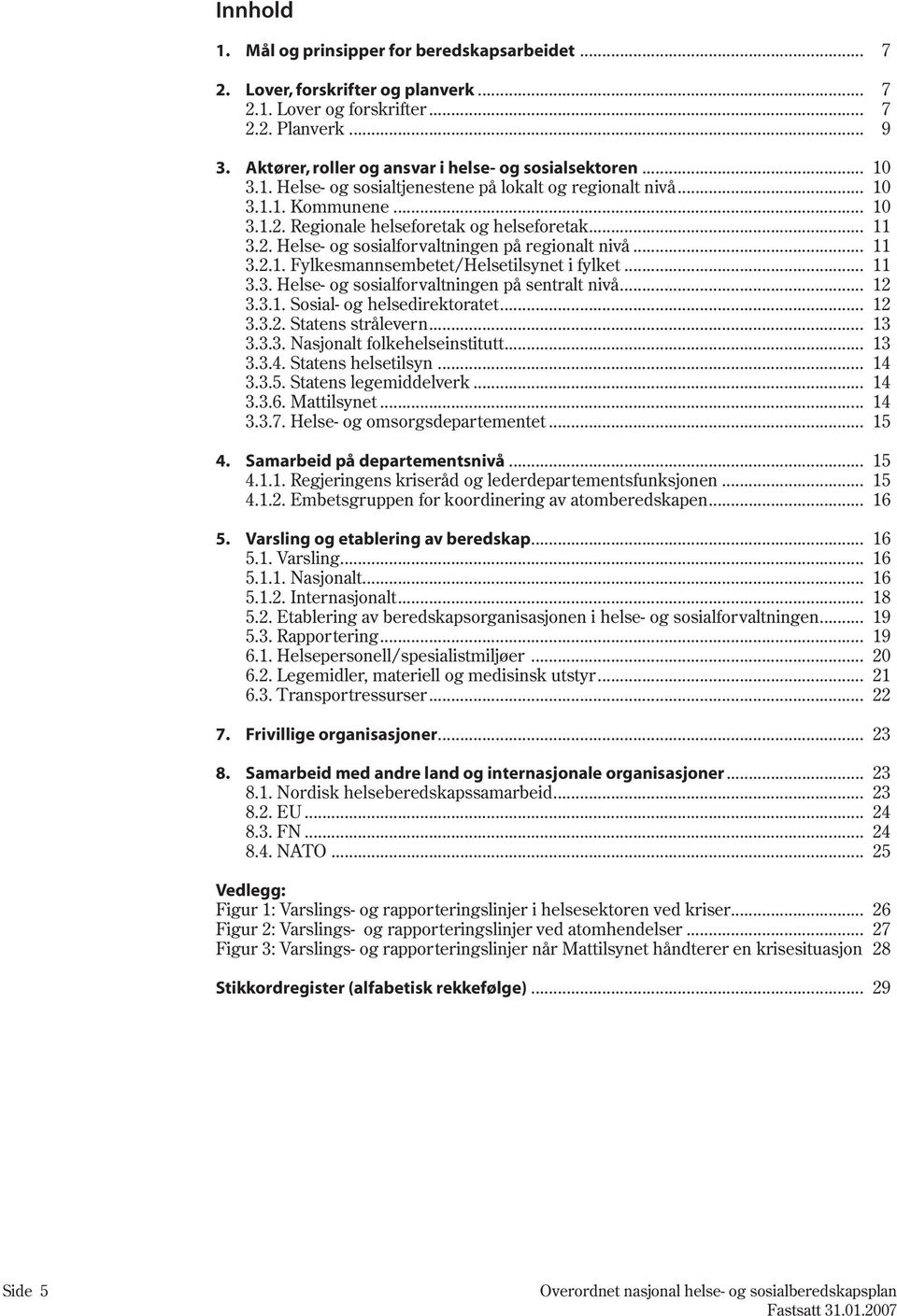 2. Helse- og sosialforvaltningen på regionalt nivå... 11 3.2.1. Fylkesmannsembetet/Helsetilsynet i fylket... 11 3.3. Helse- og sosialforvaltningen på sentralt nivå... 12 3.3.1. Sosial- og helsedirektoratet.