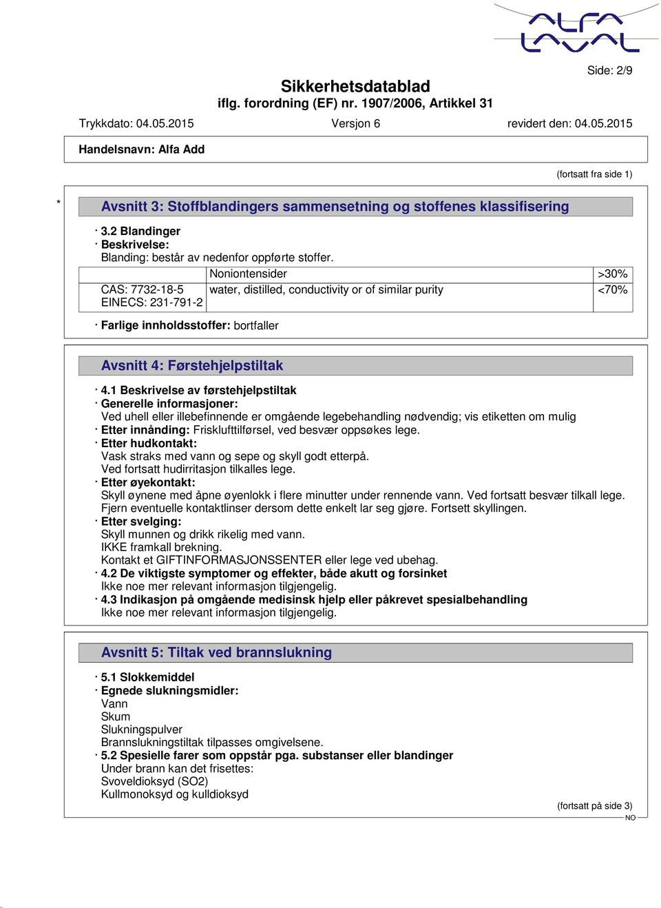 1 Beskrivelse av førstehjelpstiltak Generelle informasjoner: Ved uhell eller illebefinnende er omgående legebehandling nødvendig; vis etiketten om mulig Etter innånding: Frisklufttilførsel, ved