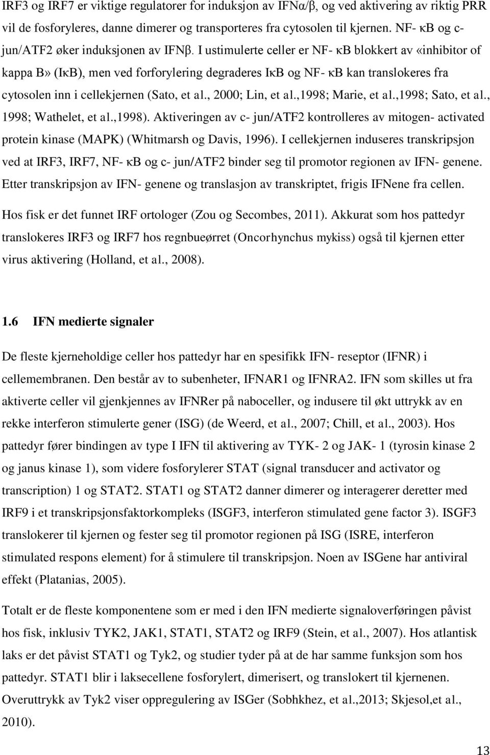 I ustimulerte celler er NF- κb blokkert av «inhibitor of kappa B» (IκB), men ved forforylering degraderes IκB og NF- κb kan translokeres fra cytosolen inn i cellekjernen (Sato, et al.