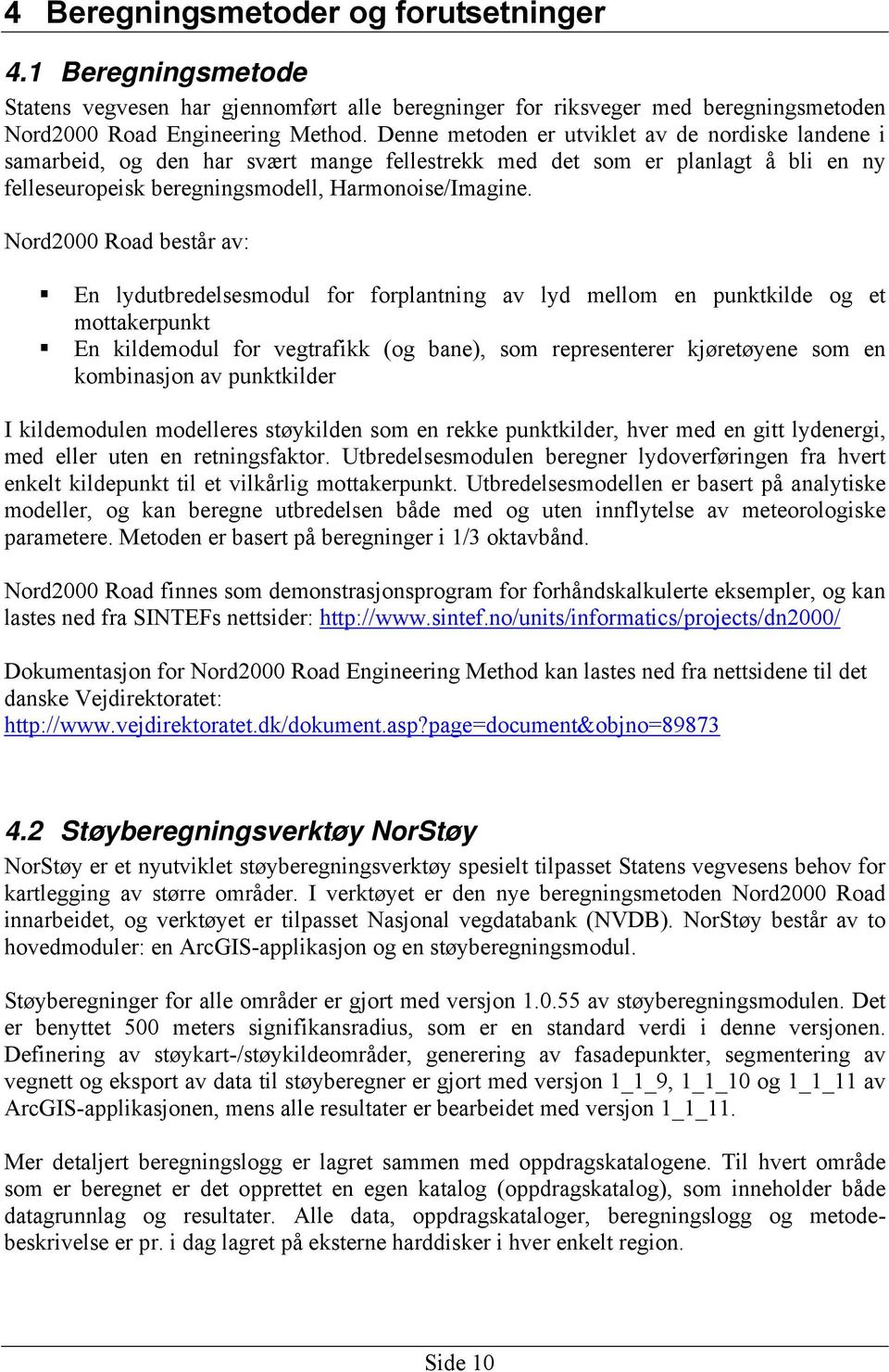 Nord2000 Road består av: En lydutbredelsesmodul for forplantning av lyd mellom en punktkilde og et mottakerpunkt En kildemodul for vegtrafikk (og bane), som representerer kjøretøyene som en