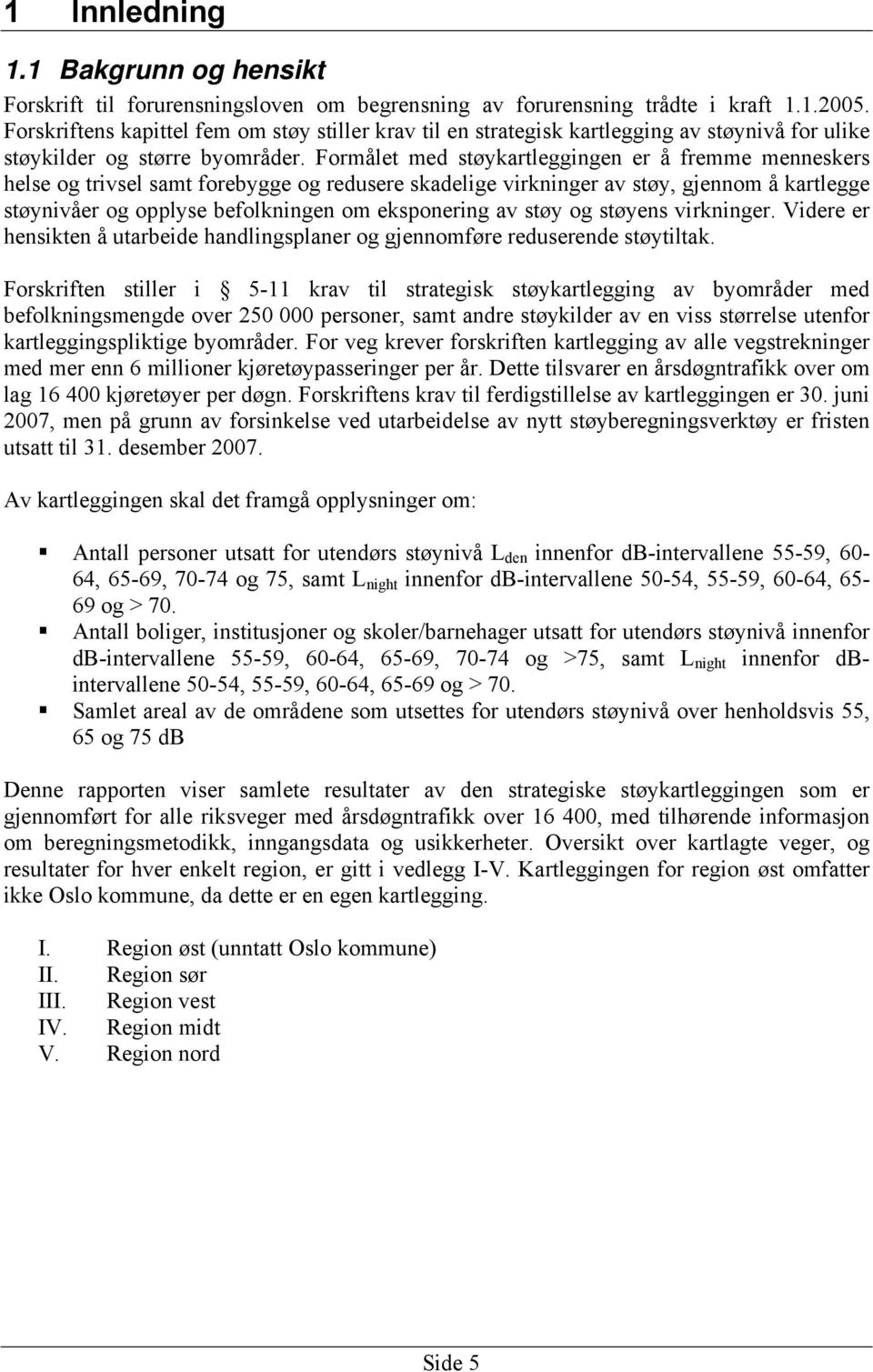 Formålet med støykartleggingen er å fremme menneskers helse og trivsel samt forebygge og redusere skadelige virkninger av støy, gjennom å kartlegge støynivåer og opplyse befolkningen om eksponering