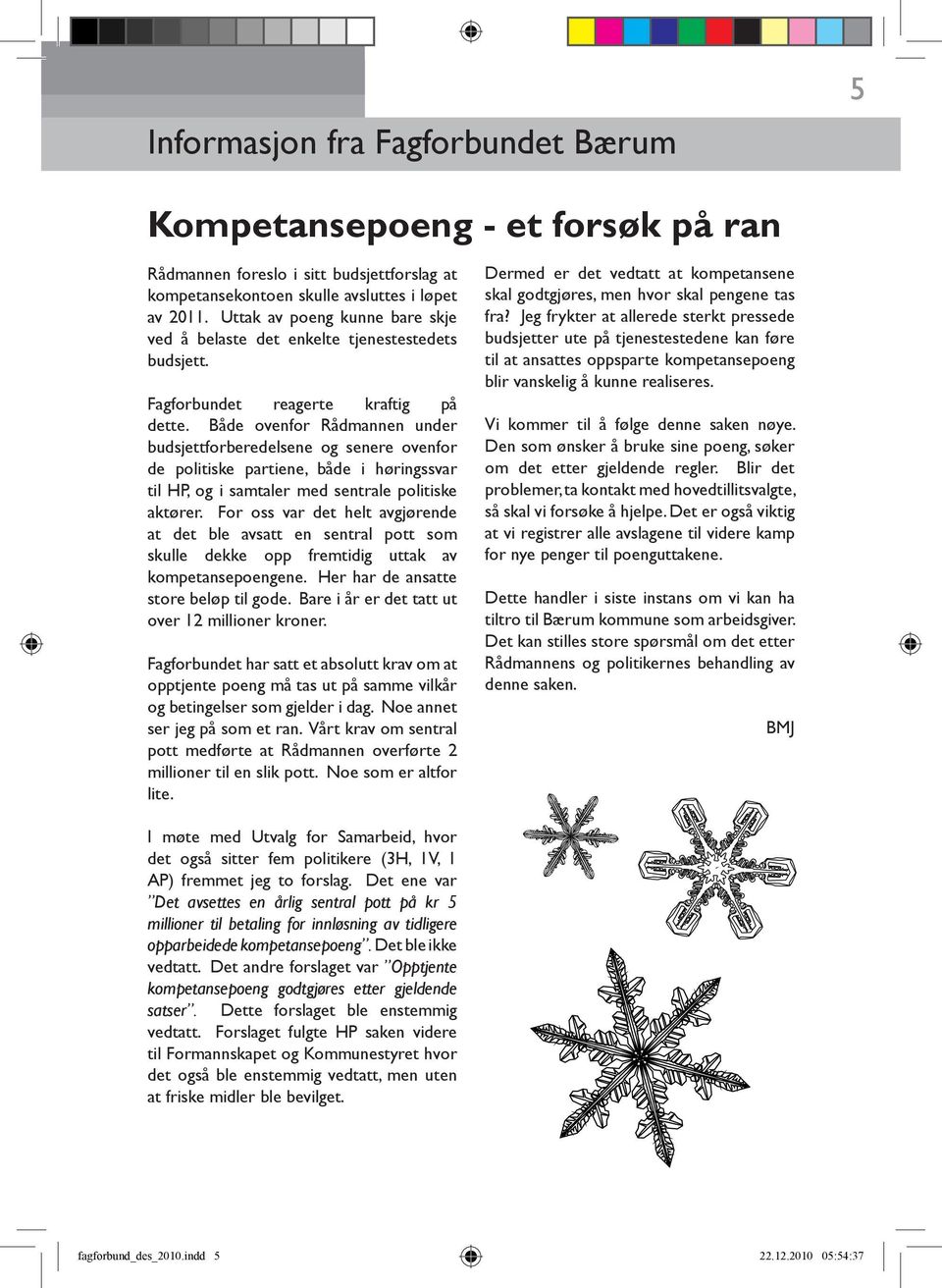 Både ovenfor Rådmannen under budsjettforberedelsene og senere ovenfor de politiske partiene, både i høringssvar til HP, og i samtaler med sentrale politiske aktører.