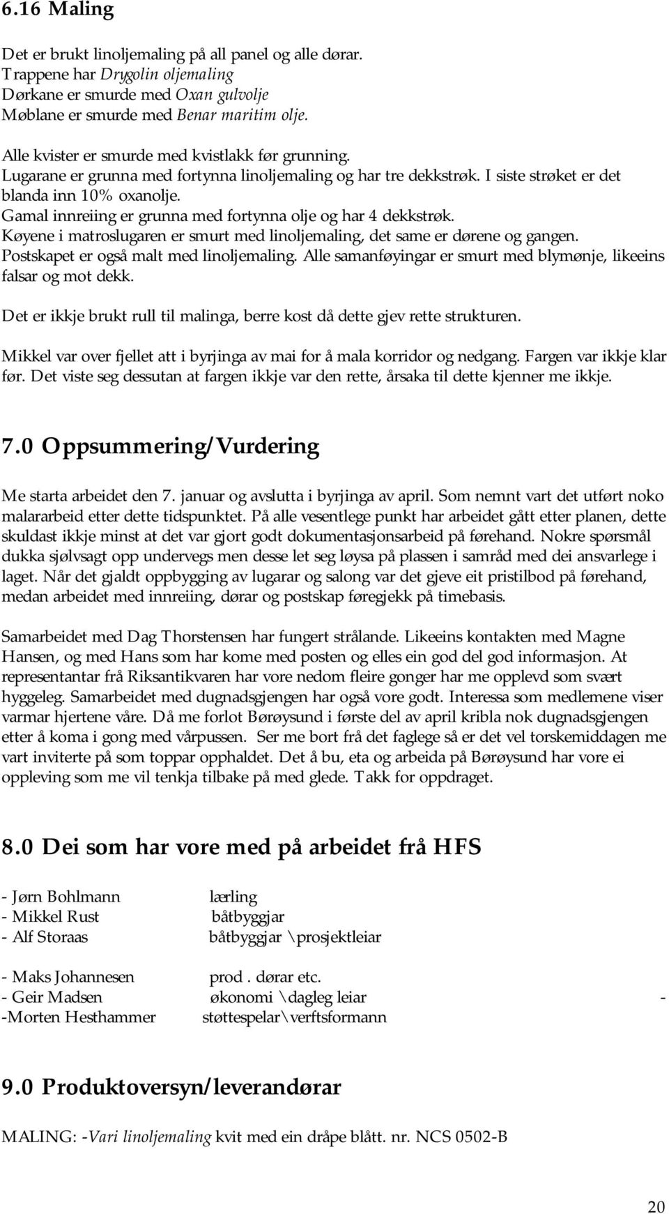 Gamal innreiing er grunna med fortynna olje og har 4 dekkstrøk. Køyene i matroslugaren er smurt med linoljemaling, det same er dørene og gangen. Postskapet er også malt med linoljemaling.