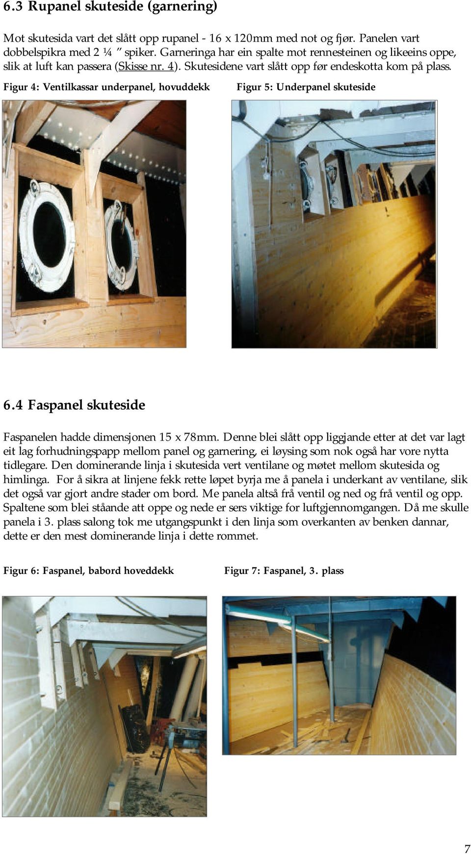 Figur 4: Ventilkassar underpanel, hovuddekk Figur 5: Underpanel skuteside 6.4 Faspanel skuteside Faspanelen hadde dimensjonen 15 x 78mm.