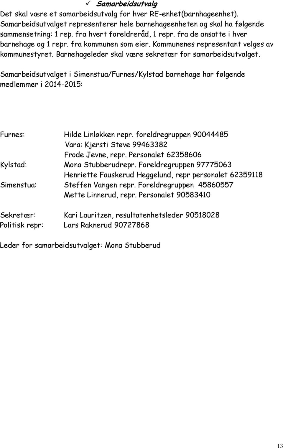 Barnehageleder skal være sekretær for samarbeidsutvalget. Samarbeidsutvalget i Simenstua/Furnes/Kylstad barnehage har følgende medlemmer i 2014-2015: Furnes: Hilde Linløkken repr.