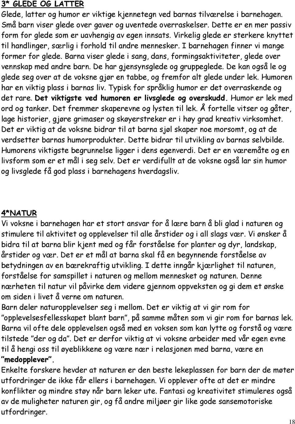 I barnehagen finner vi mange former for glede. Barna viser glede i sang, dans, formingsaktiviteter, glede over vennskap med andre barn. De har gjensynsglede og gruppeglede.