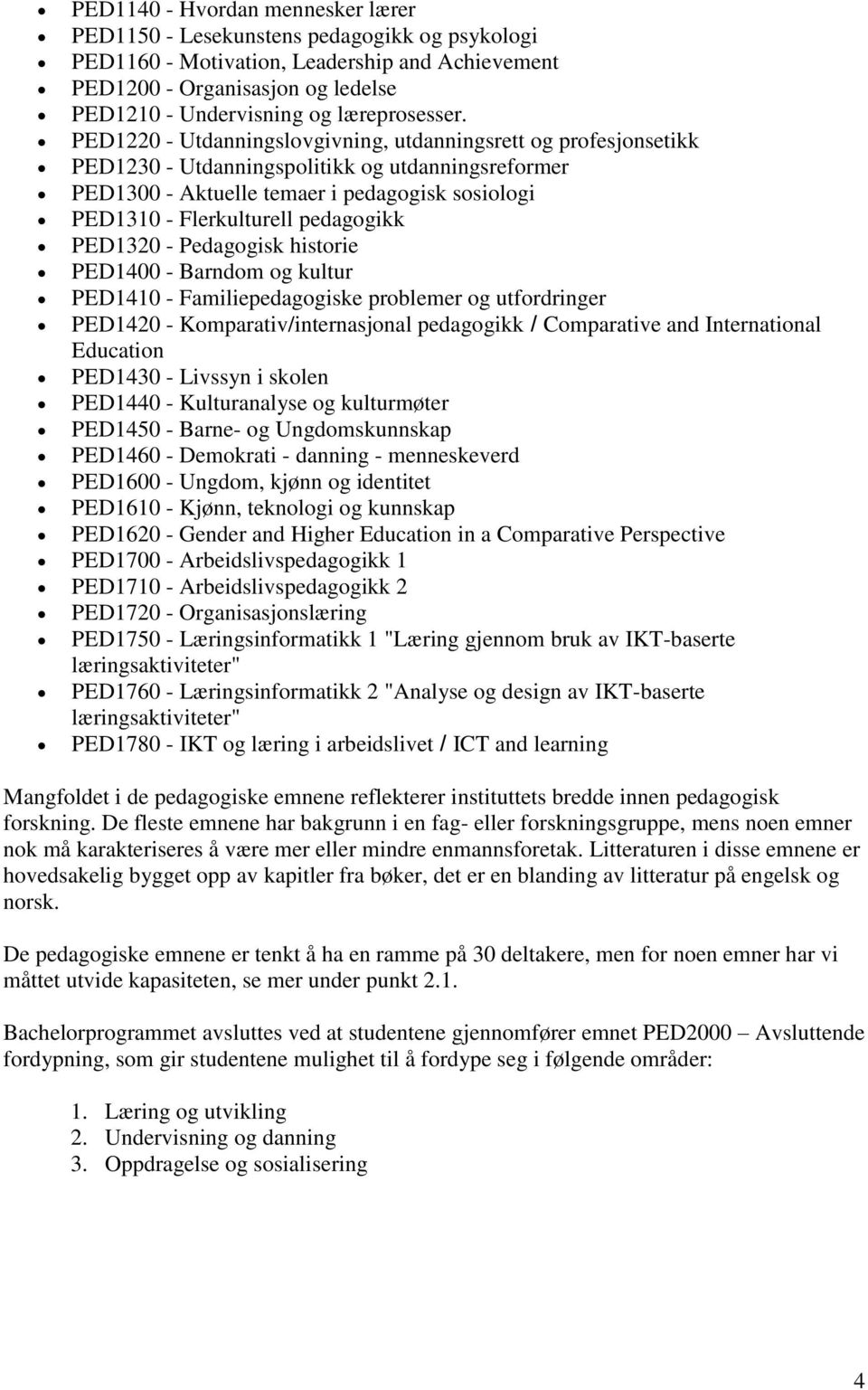 PED1220 - Utdanningslovgivning, utdanningsrett og profesjonsetikk PED1230 - Utdanningspolitikk og utdanningsreformer PED1300 - Aktuelle temaer i pedagogisk sosiologi PED1310 - Flerkulturell