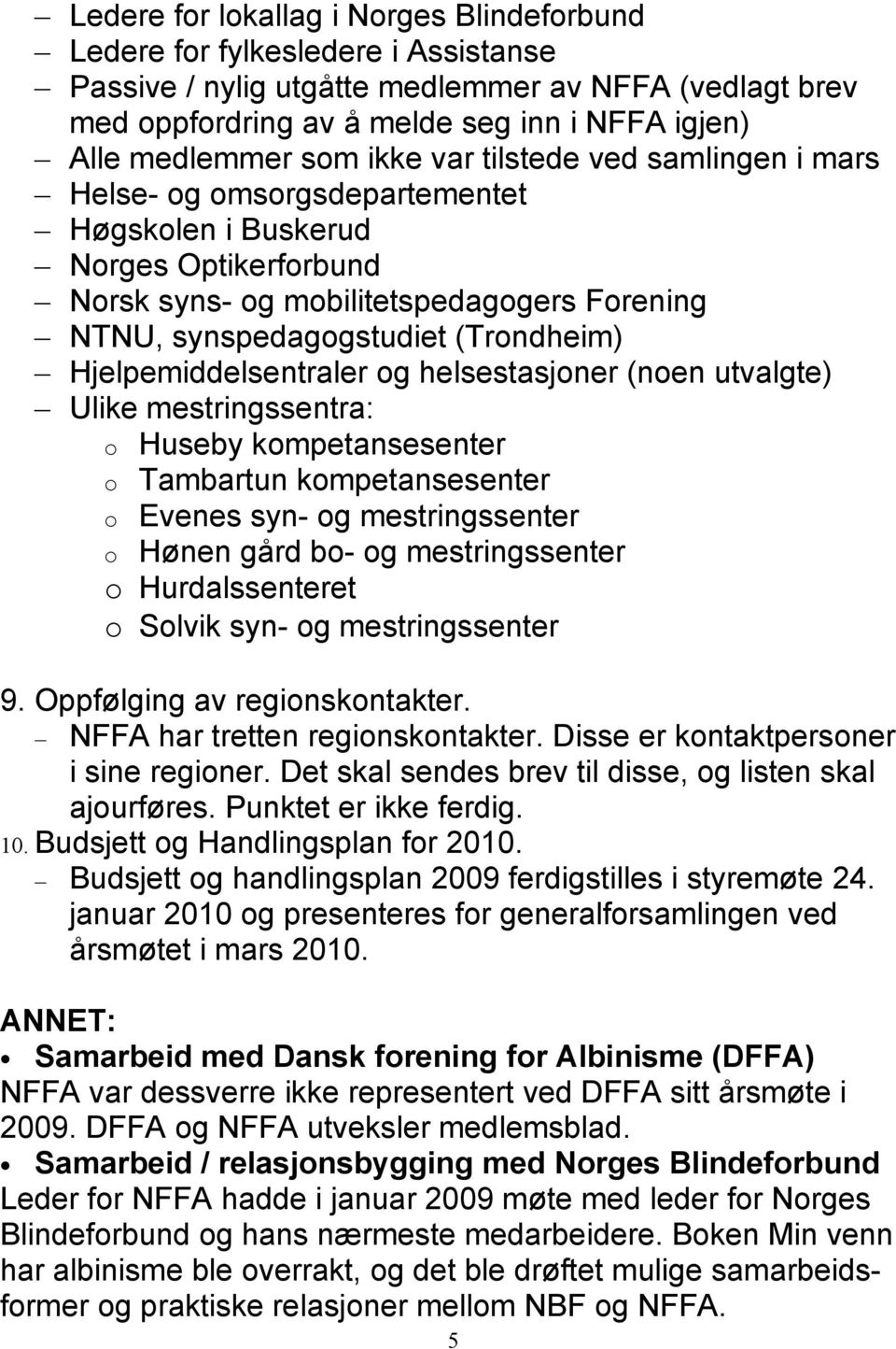 Hjelpemiddelsentraler og helsestasjoner (noen utvalgte) Ulike mestringssentra: o Huseby kompetansesenter o Tambartun kompetansesenter o Evenes syn- og mestringssenter o Hønen gård bo- og