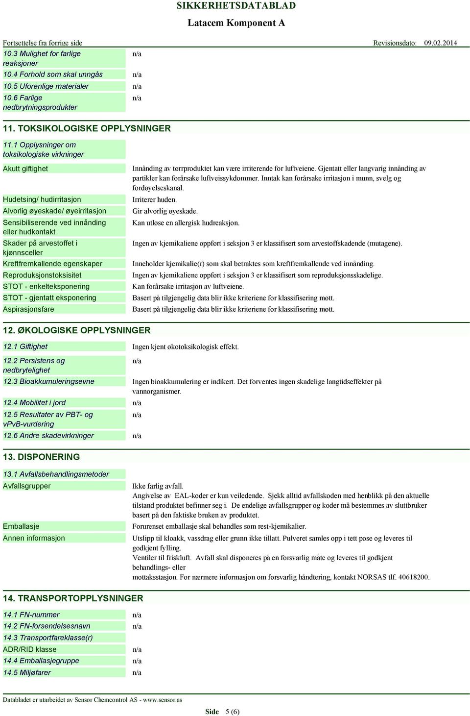 1 Opplysninger om toksikologiske virkninger Akutt giftighet Hudetsing/ hudirritasjon Alvorlig øyeskade/ øyeirritasjon Sensibiliserende ved innånding eller hudkontakt Skader på arvestoffet i