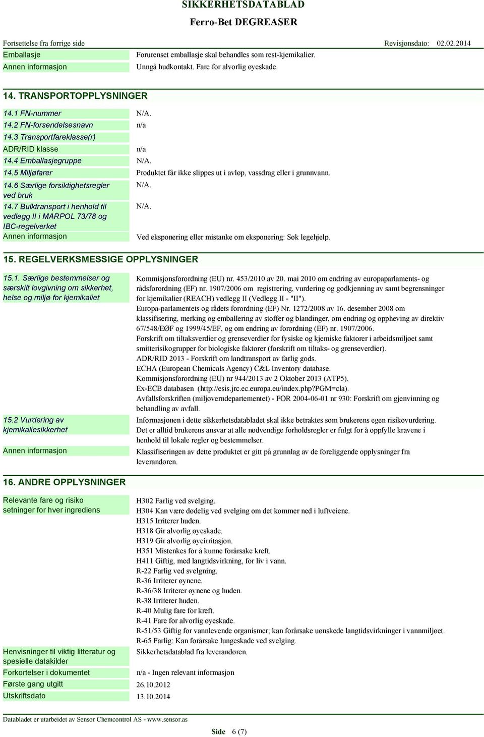 7 Bulktransport i henhold til vedlegg II i MARPOL 73/78 og IBC-regelverket N/A. N/A. 15. REGELVERKSMESSIGE OPPLYSNINGER Ved eksponering eller mistanke om eksponering: Søk legehjelp. 15.1. Særlige bestemmelser og særskilt lovgivning om sikkerhet, helse og miljø for kjemikaliet 15.