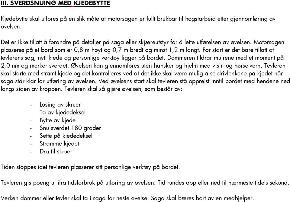 Før start er det bare tillatt at tevlerens sag, nytt kjede og personlige verktøy ligger på bordet. Dommeren tildrar mutrene med et moment på 2,0 nm og merker sverdet.