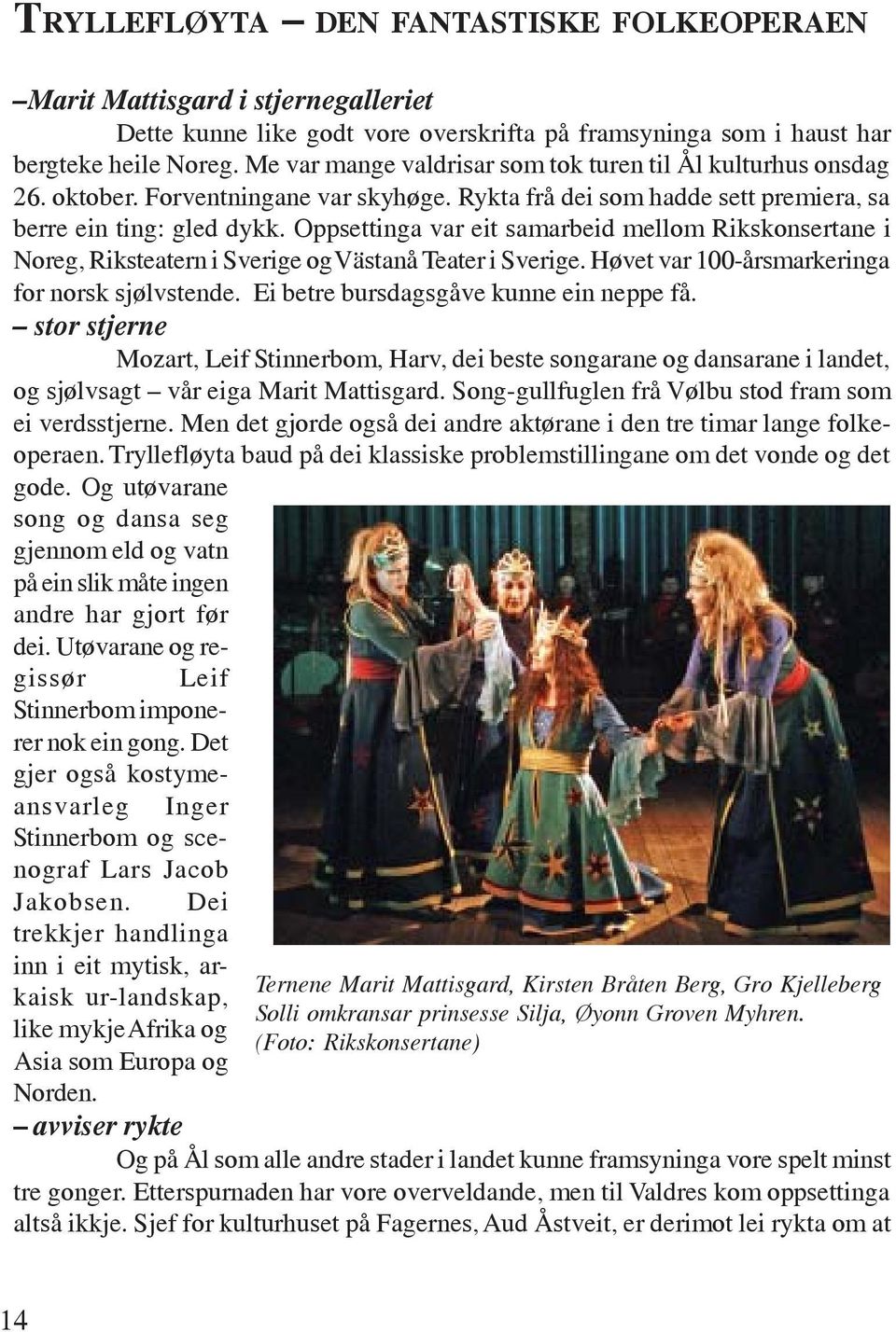 Oppsettinga var eit samarbeid mellom Rikskonsertane i Noreg, Riksteatern i Sverige og Västanå Teater i Sverige. Høvet var 100-årsmarkeringa for norsk sjølvstende.
