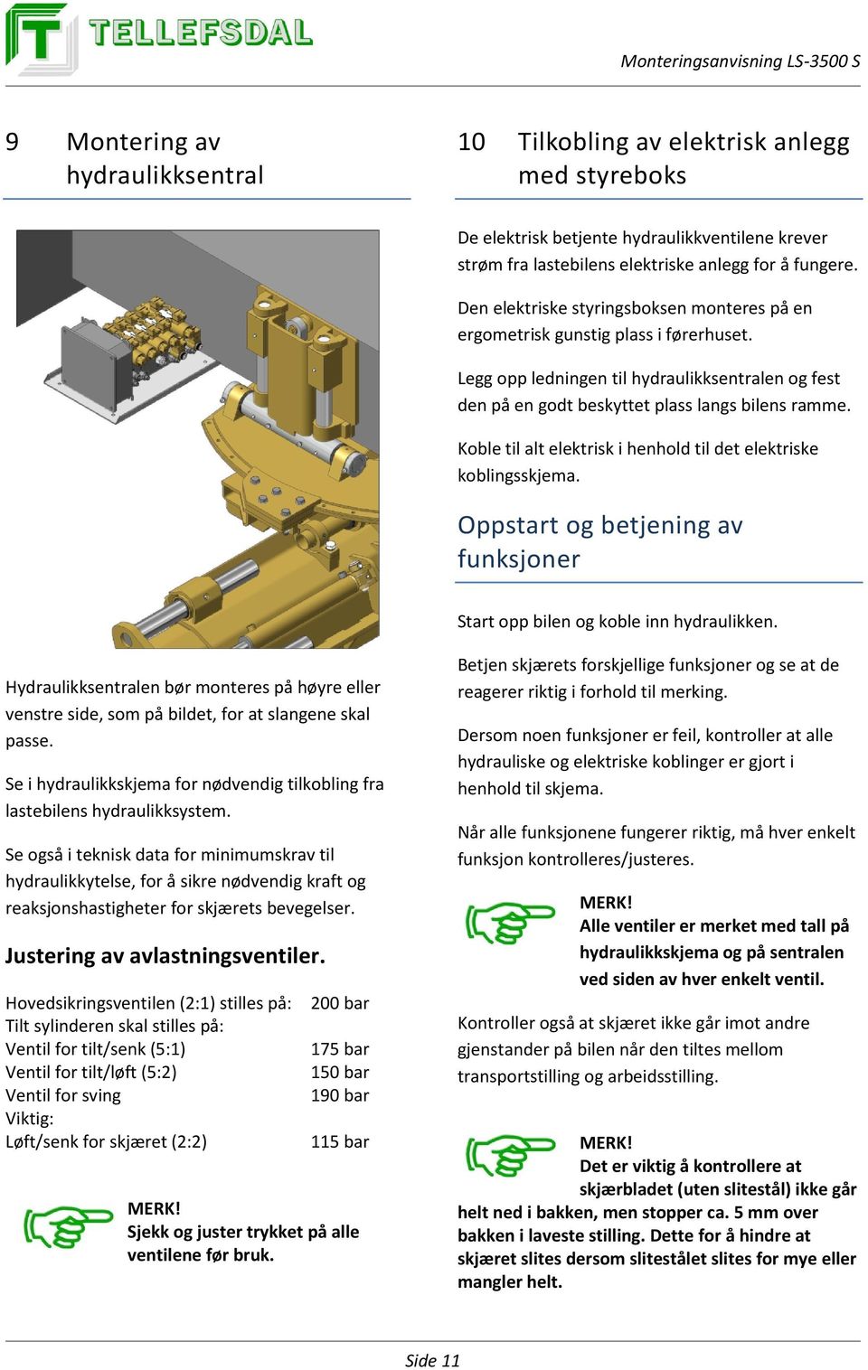 Koble til alt elektrisk i henhold til det elektriske koblingsskjema. Oppstart og betjening av funksjoner Start opp bilen og koble inn hydraulikken.