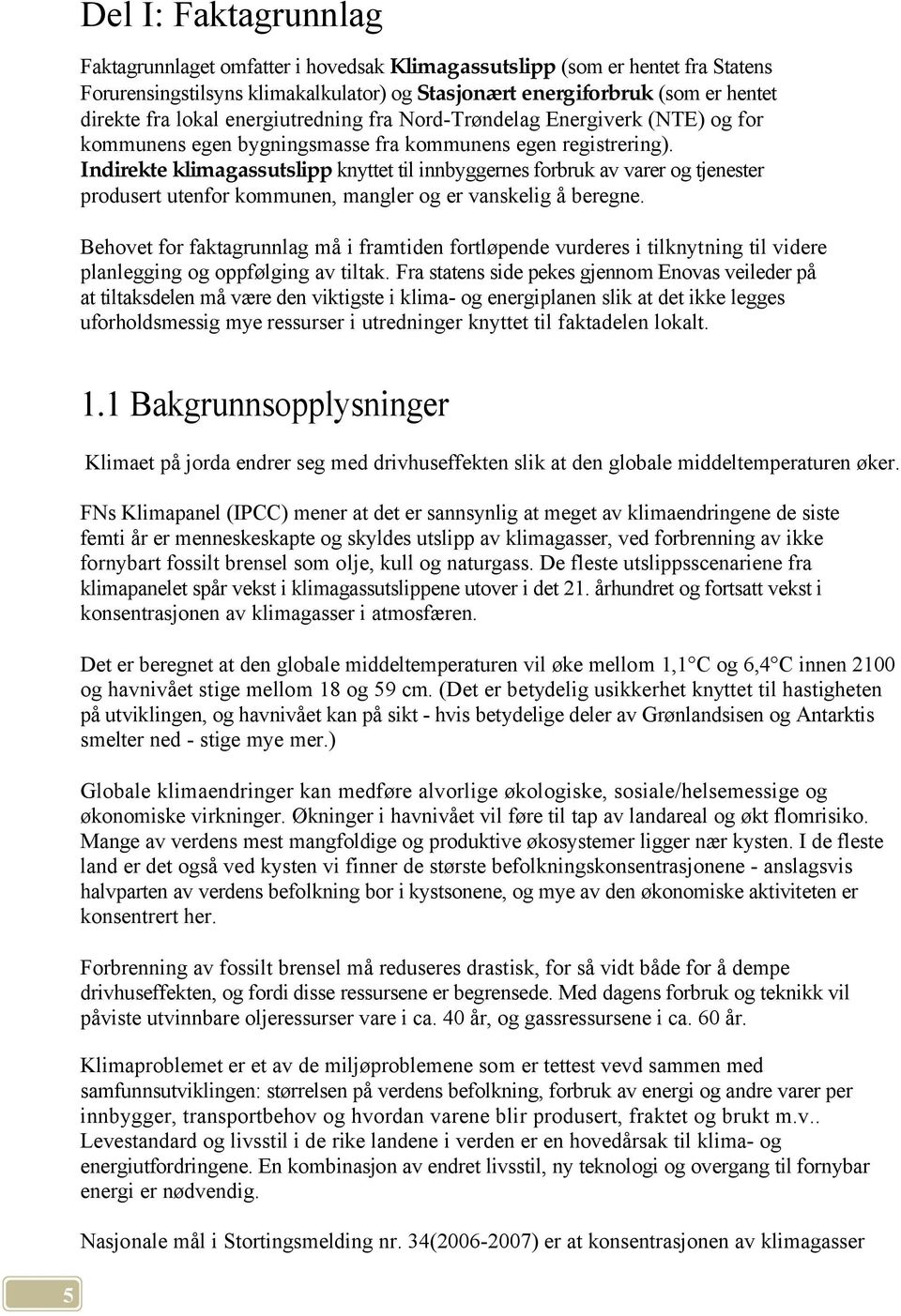 Indirekte klimagassutslipp knyttet til innbyggernes forbruk av varer og tjenester produsert utenfor kommunen, mangler og er vanskelig å beregne.