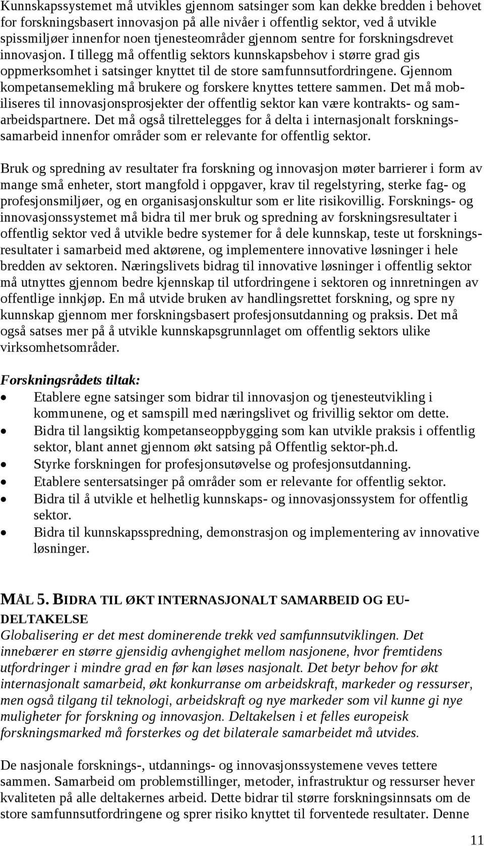 Gjennom kompetansemekling må brukere og forskere knyttes tettere sammen. Det må mobiliseres til innovasjonsprosjekter der offentlig sektor kan være kontrakts- og samarbeidspartnere.