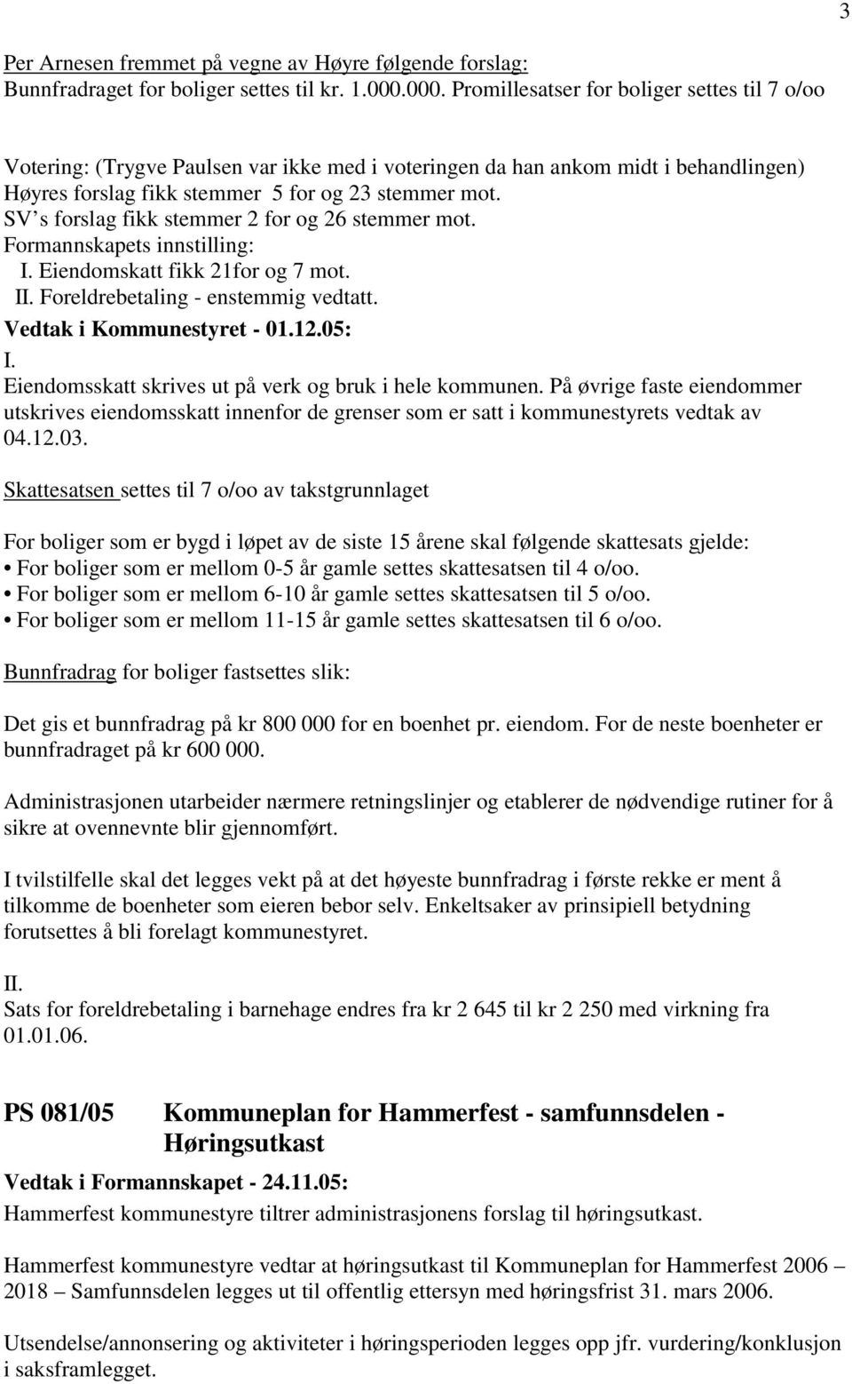 SV s forslag fikk stemmer 2 for og 26 stemmer mot. Formannskapets innstilling: I. Eiendomskatt fikk 21for og 7 mot. II. Foreldrebetaling - enstemmig vedtatt. I. Eiendomsskatt skrives ut på verk og bruk i hele kommunen.