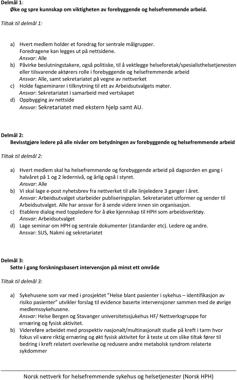 b) Påvirke beslutningstakere, også politiske, til å vektlegge helseforetak/spesialisthelsetjenesten eller tilsvarende aktørers rolle i forebyggende og helsefremmende arbeid, samt sekretariatet på