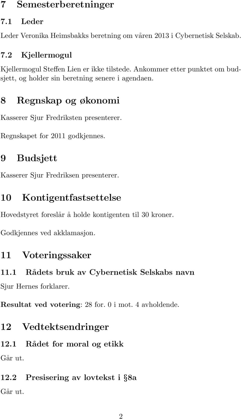 9 Budsjett Kasserer Sjur Fredriksen presenterer. 10 Kontigentfastsettelse Hovedstyret foreslår å holde kontigenten til 30 kroner. Godkjennes ved akklamasjon. 11 Voteringssaker 11.