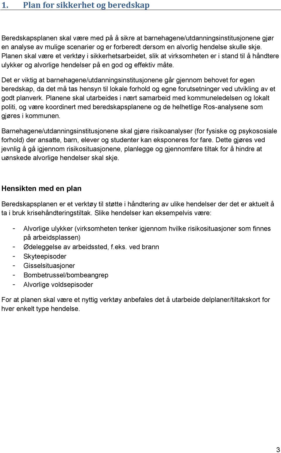 Det er viktig at barnehagene/utdanningsinstitusjonene går gjennom behovet for egen beredskap, da det må tas hensyn til lokale forhold og egne forutsetninger ved utvikling av et godt planverk.