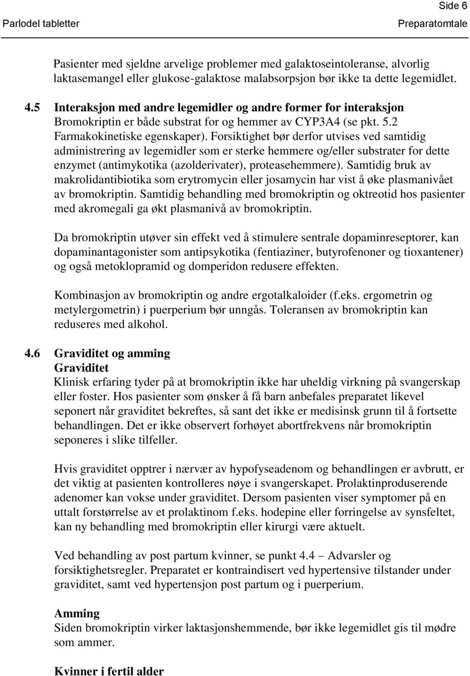 Forsiktighet bør derfor utvises ved samtidig administrering av legemidler som er sterke hemmere og/eller substrater for dette enzymet (antimykotika (azolderivater), proteasehemmere).