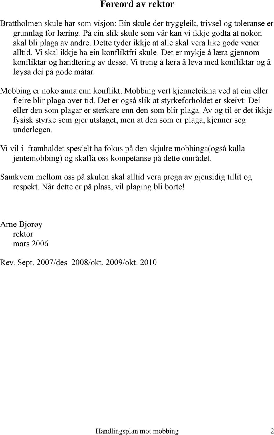 Vi treng å læra å leva med konfliktar og å løysa dei på gode måtar. Mobbing er noko anna enn konflikt. Mobbing vert kjenneteikna ved at ein eller fleire blir plaga over tid.