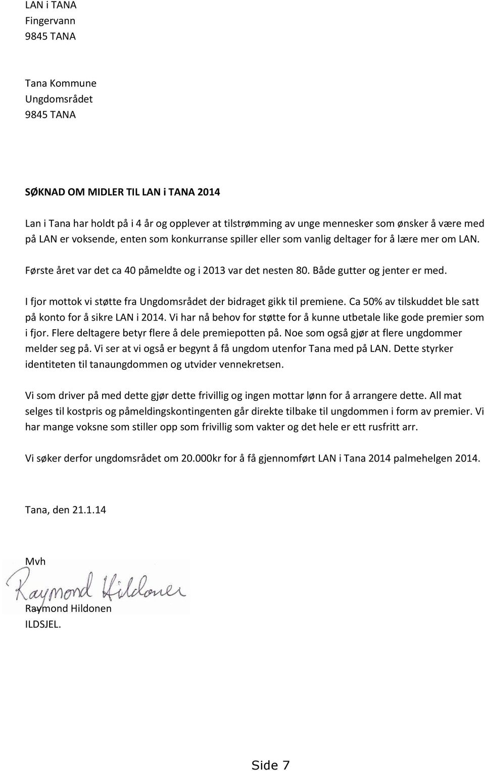 I fjor mottok vi støtte fra Ungdomsrådet der bidraget gikk til premiene. Ca 50% av tilskuddet ble satt på konto for å sikre LAN i 2014.