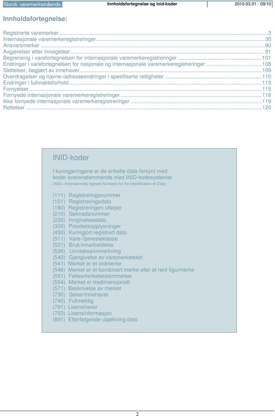 .. 108 Slettelser, begjært av innehaver... 109 Overdragelser og navne-/adresseendringer i spesifiserte rettigheter... 110 Endringer i fullmaktsforhold... 113 Fornyelser.