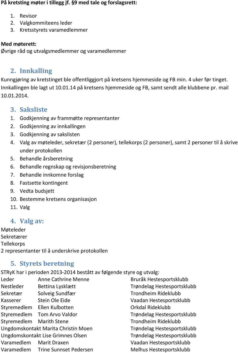 14 på kretsens hjemmeside og FB, samt sendt alle klubbene pr. mail 10.01.014. 3. Saksliste 1. Godkjenning av frammøtte representanter. Godkjenning av innkallingen 3. Godkjenning av sakslisten 4.