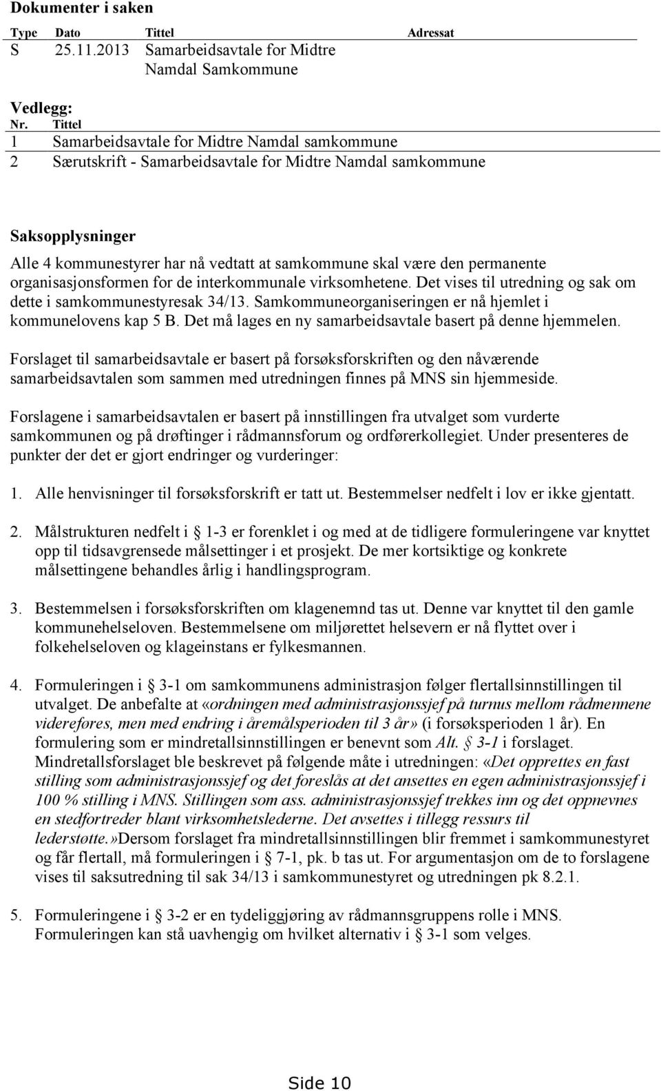 permanente organisasjonsformen for de interkommunale virksomhetene. Det vises til utredning og sak om dette i samkommunestyresak 34/13. Samkommuneorganiseringen er nå hjemlet i kommunelovens kap 5 B.