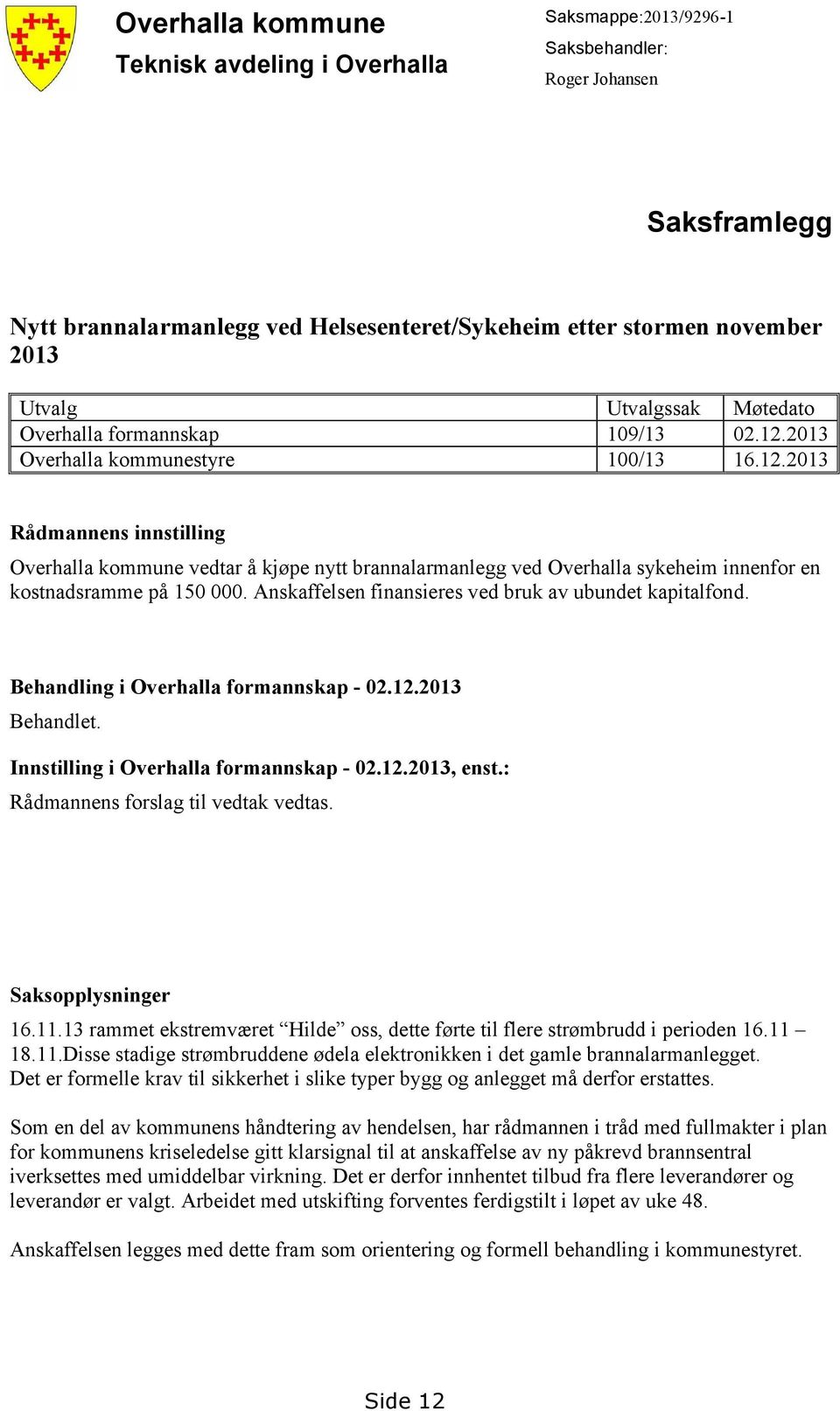 Anskaffelsen finansieres ved bruk av ubundet kapitalfond. Behandling i Overhalla formannskap - 02.12.2013 Behandlet. Innstilling i Overhalla formannskap - 02.12.2013, enst.