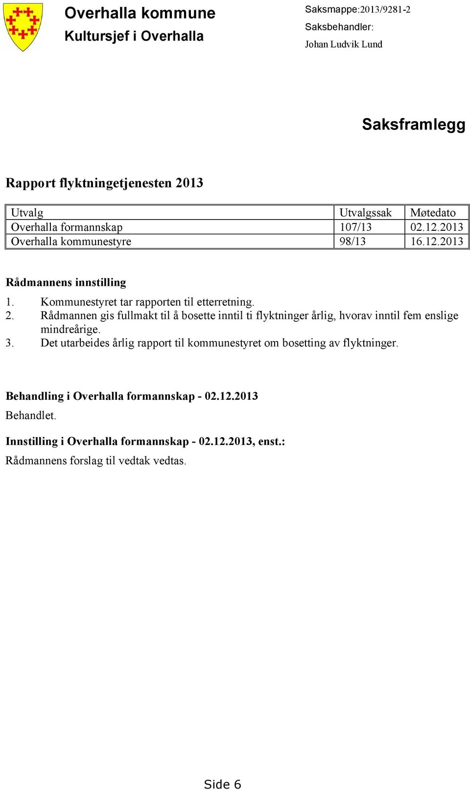 Rådmannen gis fullmakt til å bosette inntil ti flyktninger årlig, hvorav inntil fem enslige mindreårige. 3.