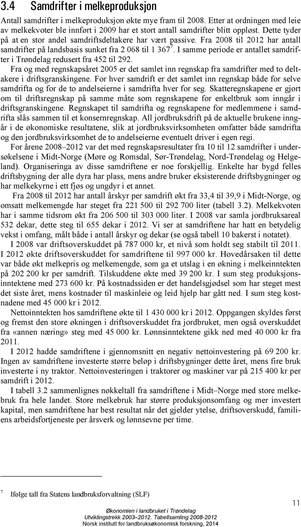 I samme periode er antallet samdrifter i Trøndelag redusert fra 452 til 292. Fra og med regnskapsåret 2005 er det samlet inn regnskap fra samdrifter med to deltakere i driftsgranskingene.