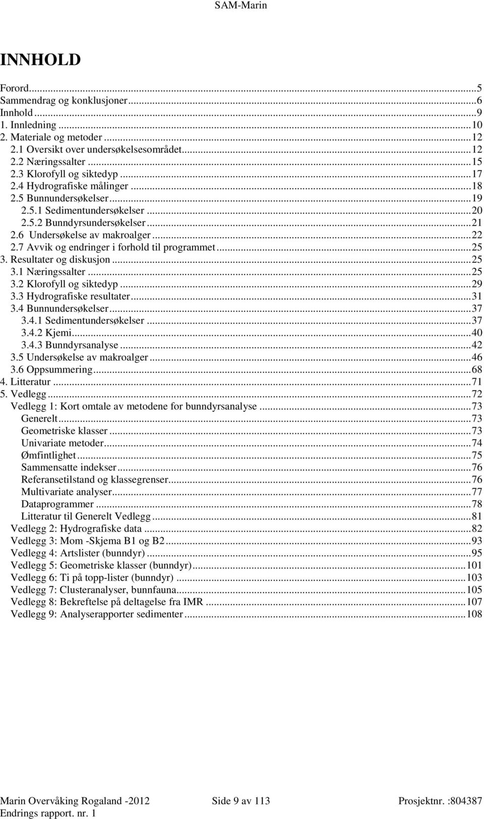 7 Avvik og endringer i forhold til programmet... 25 3. Resultater og diskusjon... 25 3.1 Næringssalter... 25 3.2 Klorofyll og siktedyp... 29 3.3 Hydrografiske resultater... 31 3.4 Bunnundersøkelser.