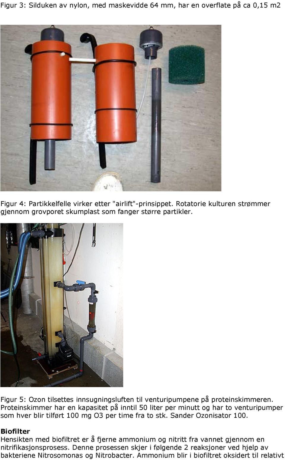 Proteinskimmer har en kapasitet på inntil 50 liter per minutt og har to venturipumper som hver blir tilført 100 mg O3 per time fra to stk. Sander Ozonisator 100.