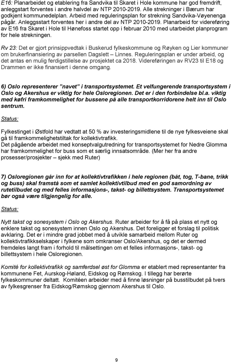 Planarbeid for videreføring av E16 fra Skaret i Hole til Hønefoss startet opp i februar 2010 med utarbeidet planprogram for hele strekningen.