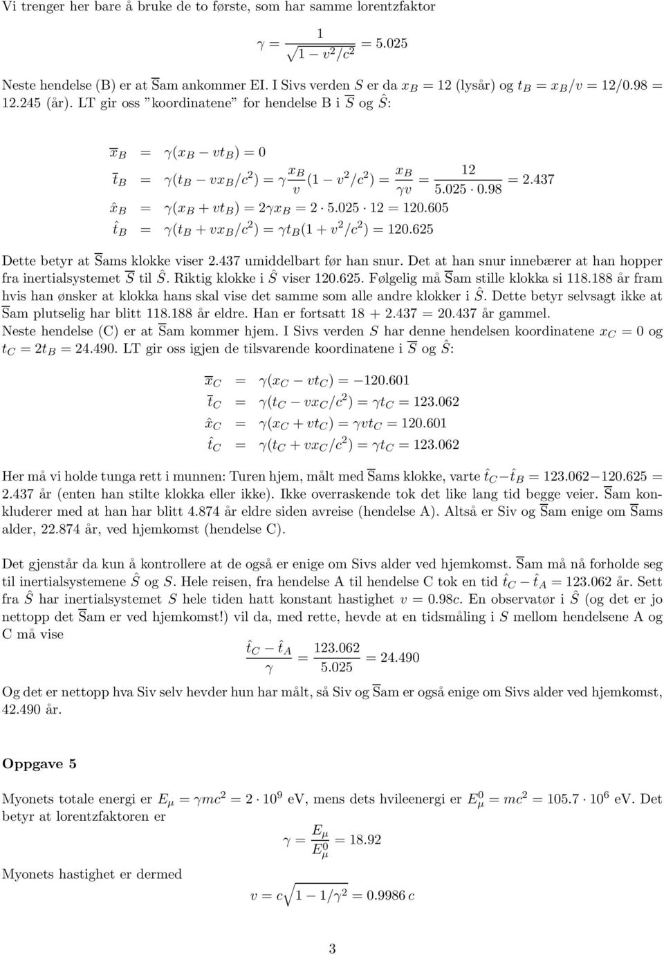 605 ˆt B = γ(t B +vx B /c ) = γt B (1+v /c ) = 10.65 Dette betyr at Sams klokke viser.437 umiddelbart før han snur. Det at han snur innebærer at han hopper fra inertialsystemet S til Ŝ.