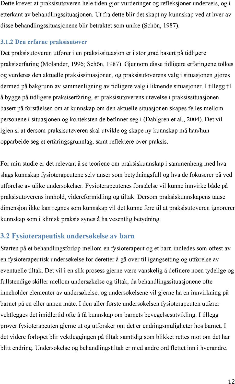 87). 3.1.2 Den erfarne praksisutøver Det praksisutøveren utfører i en praksissituasjon er i stor grad basert på tidligere praksiserfaring (Molander, 1996; Schön, 1987).